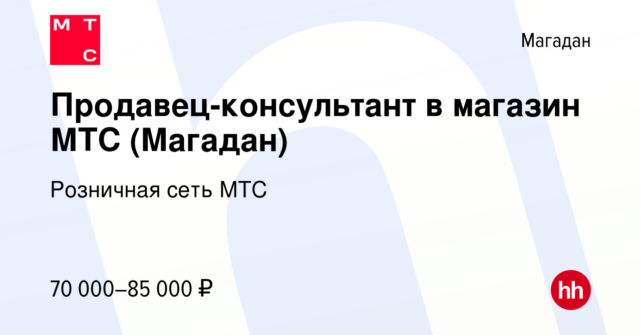 Вакансия Продавец-консультант в магазин МТС (Магадан) в Магадане, работа в  компании Розничная сеть МТС (вакансия в архиве c 25 января 2024)