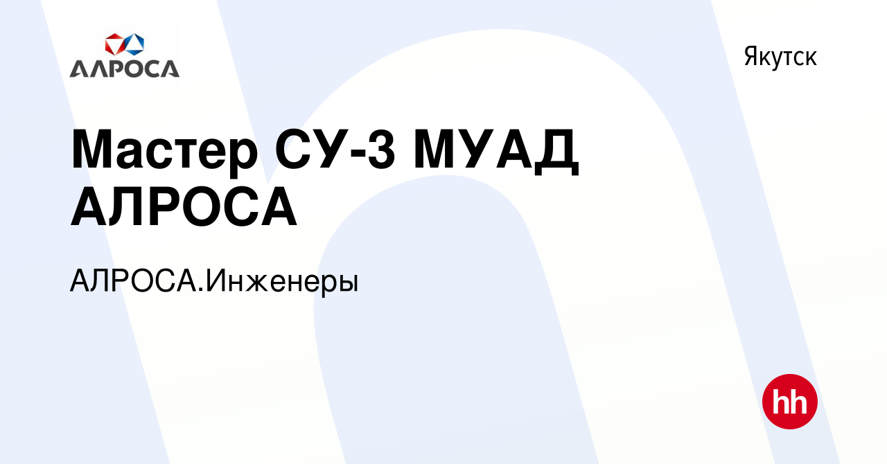 Вакансия Мастер СУ-3 МУАД АЛРОСА в Якутске, работа в компании  АЛРОСА.Инженеры (вакансия в архиве c 20 ноября 2023)