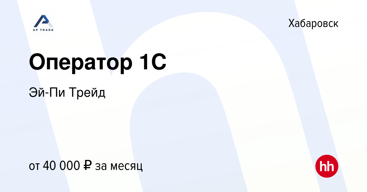 Вакансия Оператор 1С в Хабаровске, работа в компании Эй-Пи Трейд (вакансия  в архиве c 13 декабря 2023)