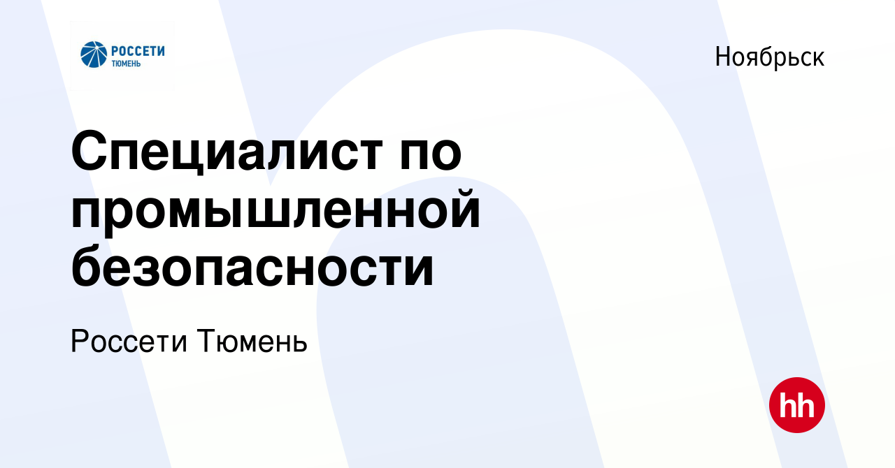 Вакансия Специалист по промышленной безопасности в Ноябрьске, работа в  компании Россети Тюмень (вакансия в архиве c 30 ноября 2023)