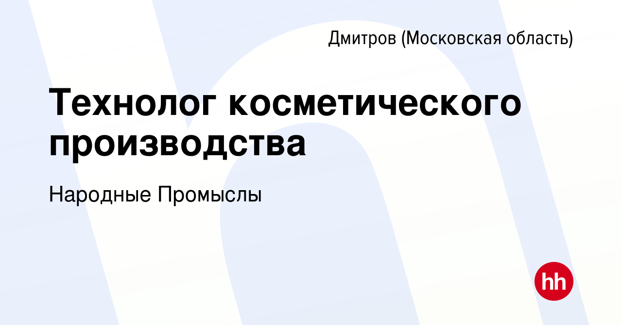 Вакансия Технолог косметического производства в Дмитрове, работа в компании  Народные Промыслы (вакансия в архиве c 30 ноября 2023)