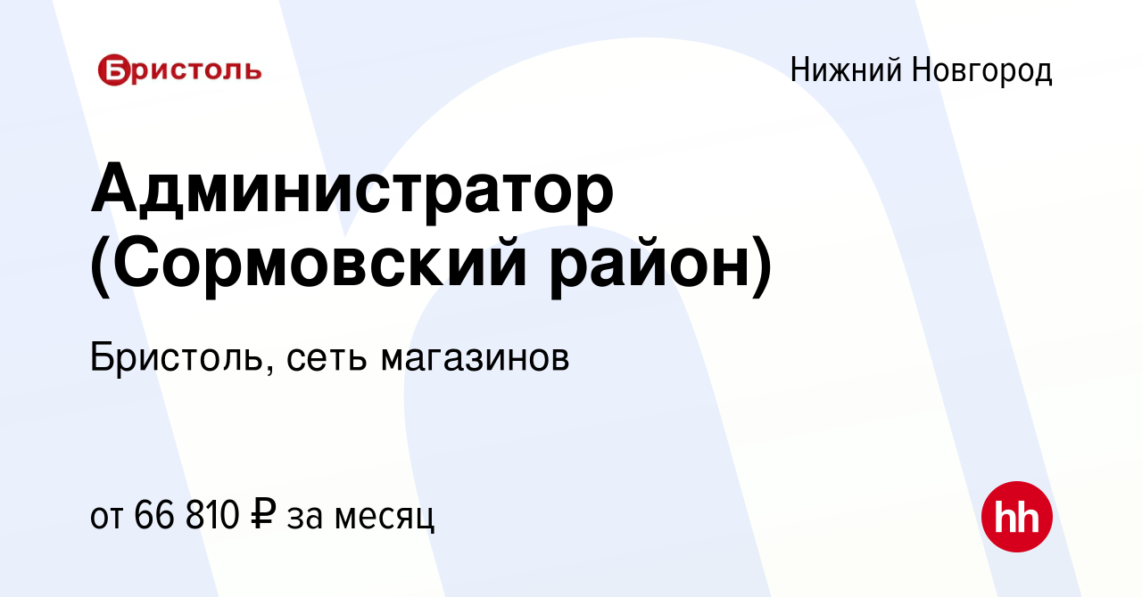 Вакансия Администратор (Сормовский район) в Нижнем Новгороде, работа в  компании Бристоль, сеть магазинов (вакансия в архиве c 30 ноября 2023)