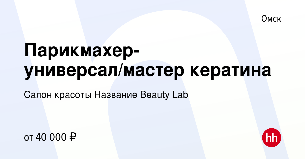 Вакансия Парикмахер-универсал/мастер кератина в Омске, работа в компании  Салон красоты Название Beauty Lab (вакансия в архиве c 30 ноября 2023)