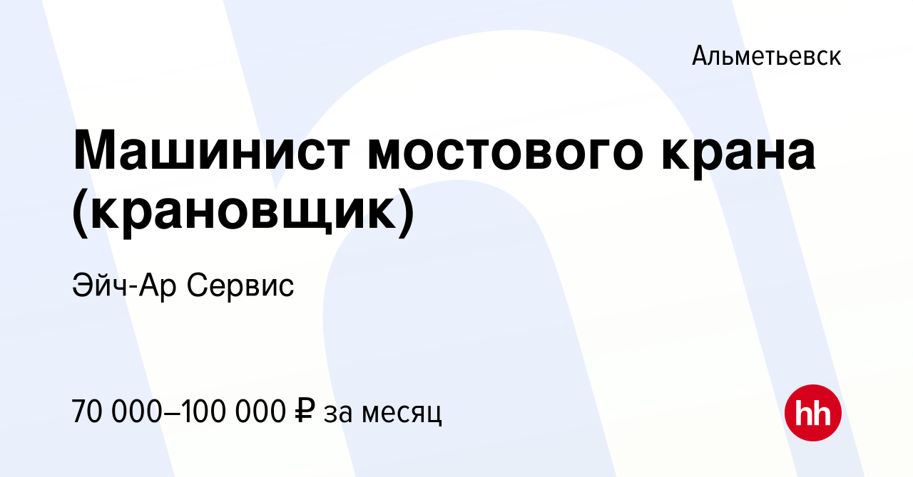 Вакансия Машинист мостового крана (крановщик) в Альметьевске, работа в  компании Эйч-Ар Сервис (вакансия в архиве c 30 ноября 2023)