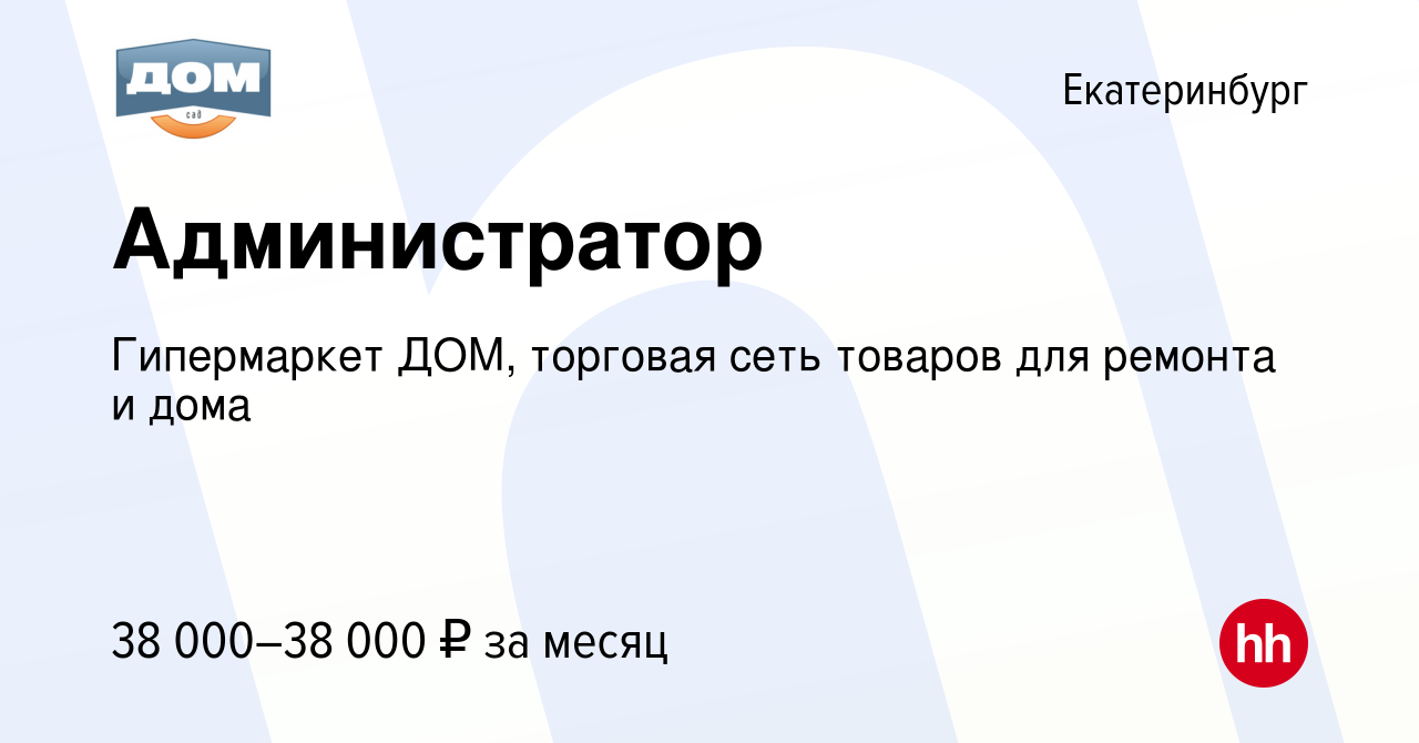 Вакансия Администратор в Екатеринбурге, работа в компании Гипермаркет ДОМ,  торговая сеть товаров для ремонта и дома (вакансия в архиве c 30 ноября  2023)