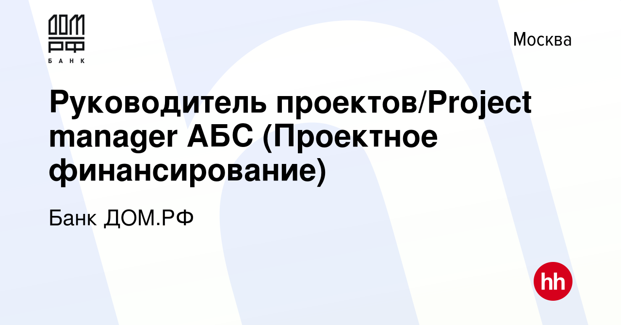 Вакансия Руководитель проектов/Project manager АБС (Проектное  финансирование) в Москве, работа в компании Банк ДОМ.РФ (вакансия в архиве  c 30 ноября 2023)