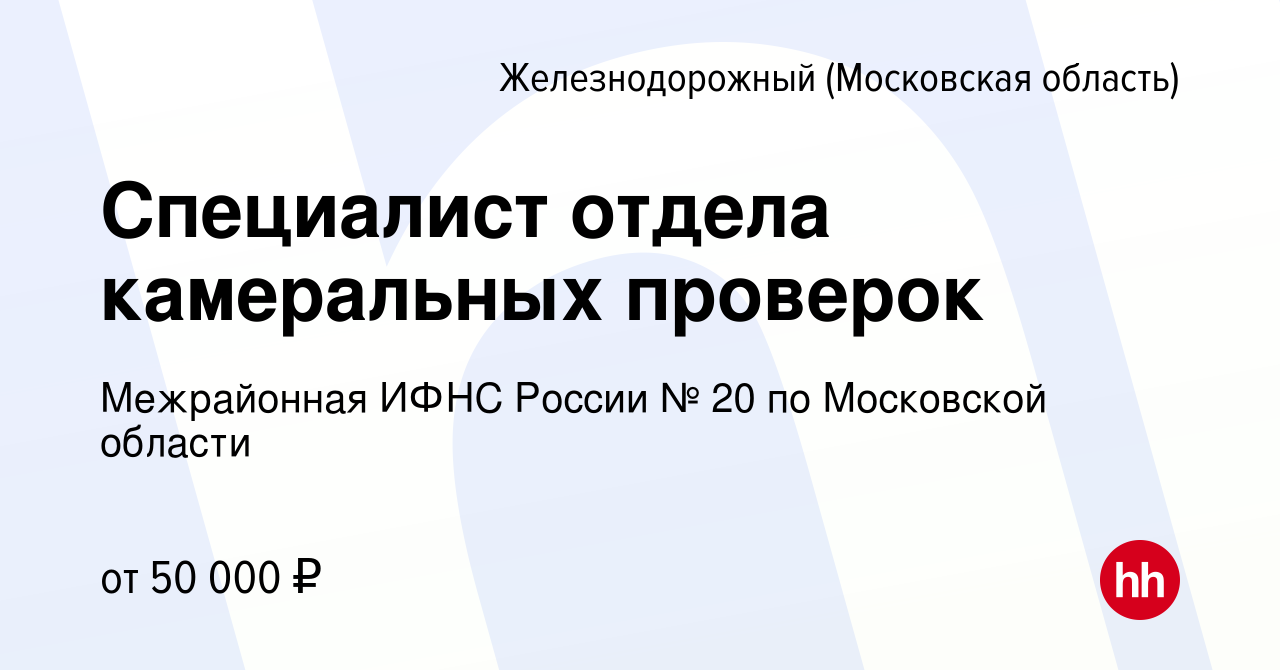 Вакансия Специалист отдела камеральных проверок в Железнодорожном, работа в  компании Межрайонная ИФНС России № 20 по Московской области