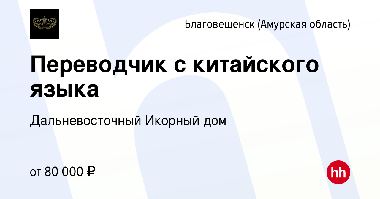 Вакансия Переводчик с китайского языка в Благовещенске, работа в компании  Дальневосточный Икорный дом (вакансия в архиве c 30 ноября 2023)