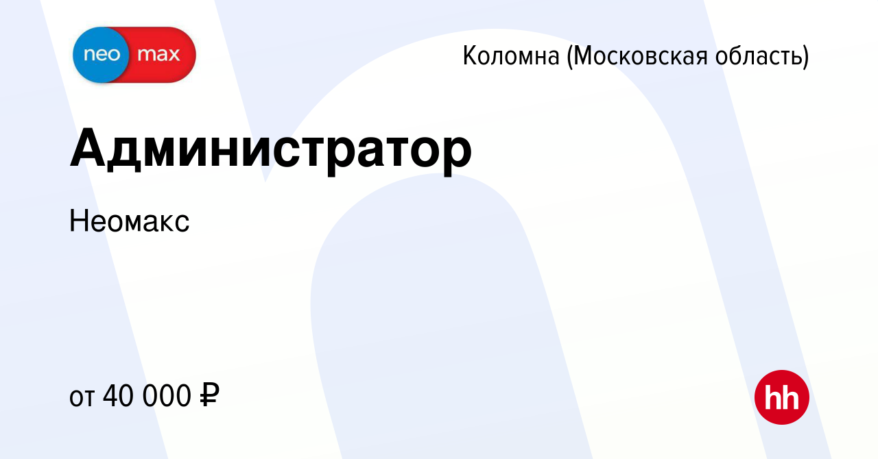 Вакансия Администратор в Коломне, работа в компании Неомакс (вакансия в  архиве c 30 ноября 2023)