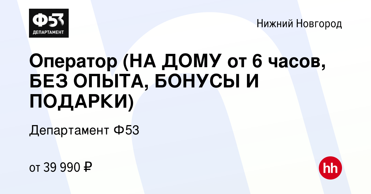 Вакансия Оператор (НА ДОМУ от 6 часов, БЕЗ ОПЫТА, БОНУСЫ И ПОДАРКИ) в Нижнем  Новгороде, работа в компании Департамент Ф53 (вакансия в архиве c 1 декабря  2023)