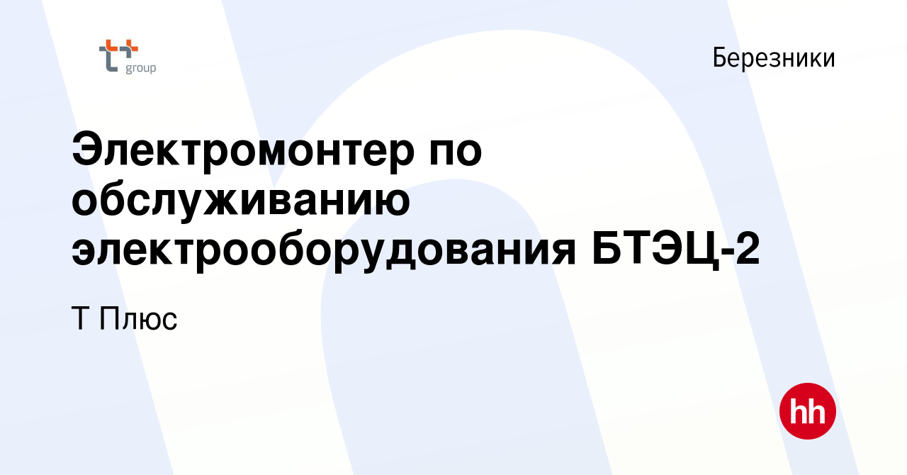 Вакансия Электромонтер по обслуживанию электрооборудования БТЭЦ-2 в  Березниках, работа в компании Т Плюс (вакансия в архиве c 1 декабря 2023)