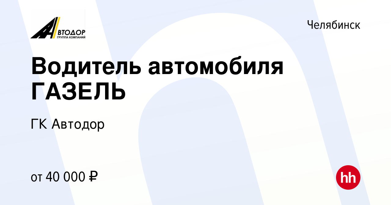 Вакансия Водитель автомобиля ГАЗЕЛЬ в Челябинске, работа в компании ГК  Автодор