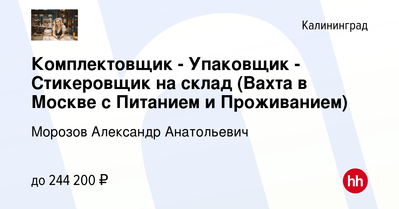 Вакансия Комплектовщик - Упаковщик - Стикеровщик на склад (Вахта в Москве с  Питанием и Проживанием) в Калининграде, работа в компании Морозов Александр  Анатольевич (вакансия в архиве c 1 декабря 2023)