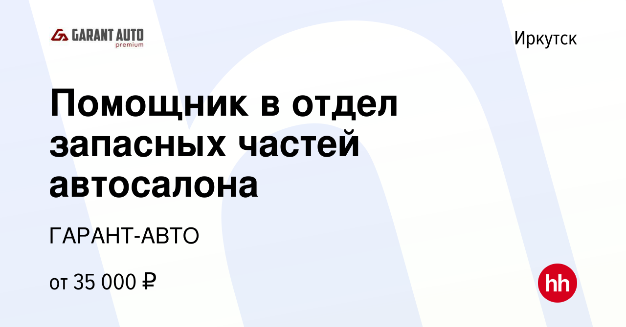 Вакансия Помощник в отдел запасных частей автосалона в Иркутске, работа в  компании ГАРАНТ-АВТО (вакансия в архиве c 8 декабря 2023)