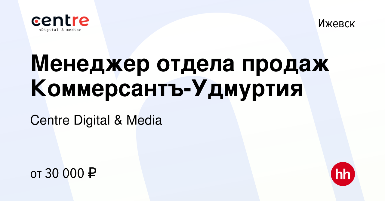 Вакансия Менеджер отдела продаж Коммерсантъ-Удмуртия в Ижевске, работа в  компании Centre Digital & Media (вакансия в архиве c 15 января 2024)