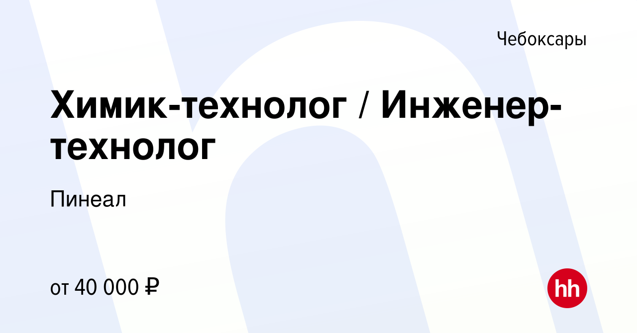 Вакансия Химик-технолог / Инженер-технолог в Чебоксарах, работа в компании  Пинеал (вакансия в архиве c 1 декабря 2023)