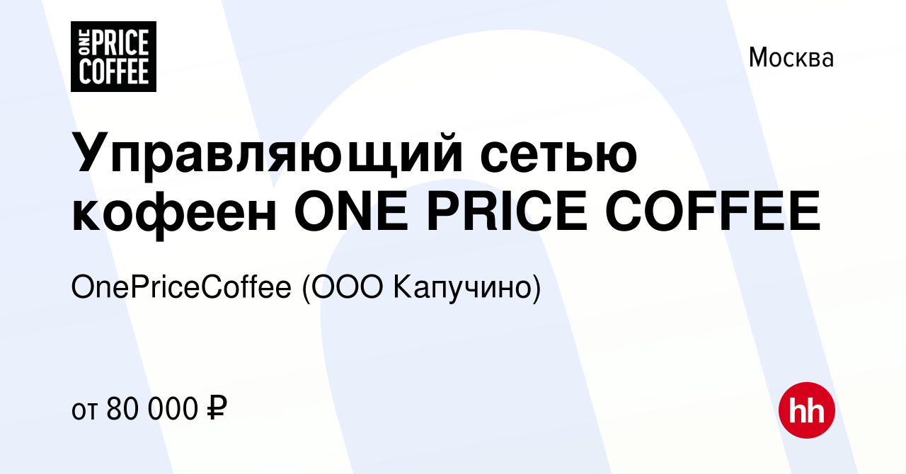 Вакансия Управляющий сетью кофеен ONE PRICE COFFEE в Москве, работа в  компании OnePriceCoffee (ООО Капучино) (вакансия в архиве c 14 декабря 2023)