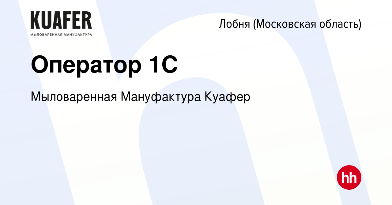 Вакансия Оператор 1С в Лобне, работа в компании Мыловаренная Мануфактура  Куафер (вакансия в архиве c 1 декабря 2023)