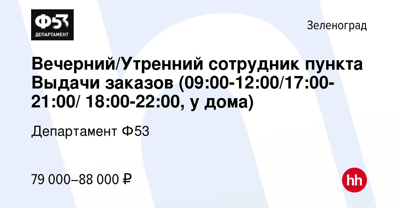 Вакансия Вечерний/Утренний сотрудник пункта Выдачи заказов  (09:00-12:00/17:00-21:00/ 18:00-22:00, у дома) в Зеленограде, работа в  компании Департамент Ф53 (вакансия в архиве c 1 декабря 2023)