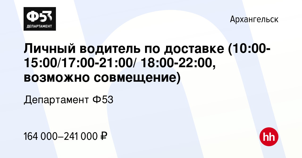 Вакансия Личный водитель по доставке (10:00-15:00/17:00-21:00/ 18:00-22:00,  возможно совмещение) в Архангельске, работа в компании Департамент Ф53  (вакансия в архиве c 1 декабря 2023)