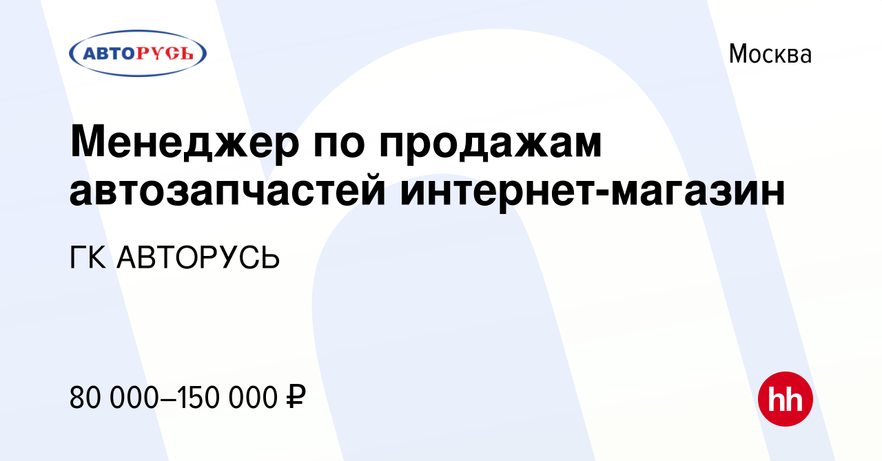 Вакансия Менеджер по продажам автозапчастей интернет-магазин в Москве,  работа в компании ГК АВТОРУСЬ (вакансия в архиве c 1 декабря 2023)