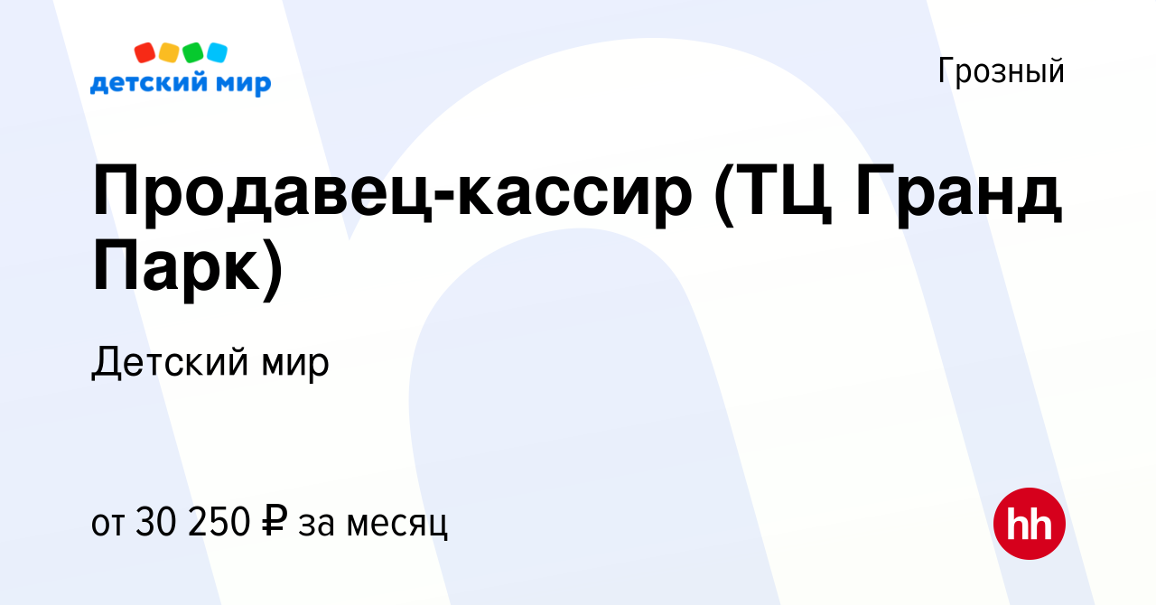 Вакансия Продавец-кассир (ТЦ Гранд Парк) в Грозном, работа в компании  Детский мир (вакансия в архиве c 13 ноября 2023)