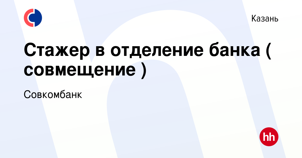 Вакансия Стажер в отделение банка ( совмещение ) в Казани, работа в  компании Совкомбанк