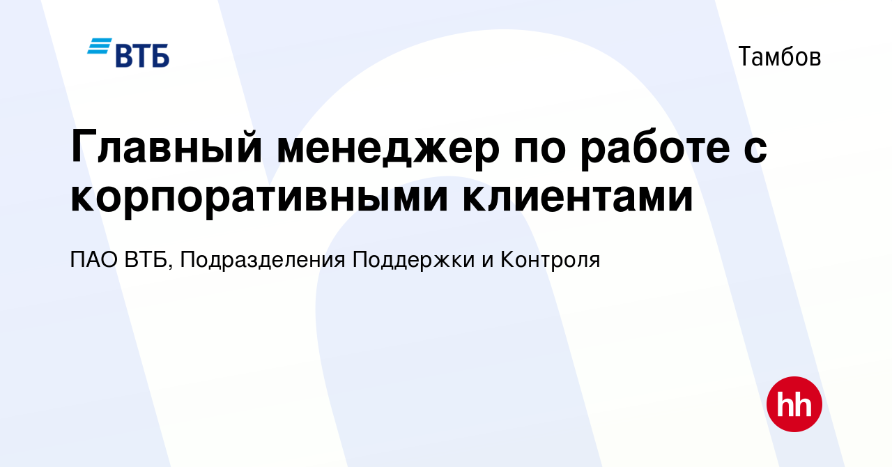 Вакансия Главный менеджер по работе с корпоративными клиентами в Тамбове,  работа в компании ПАО ВТБ, Подразделения Поддержки и Контроля (вакансия в  архиве c 10 января 2024)