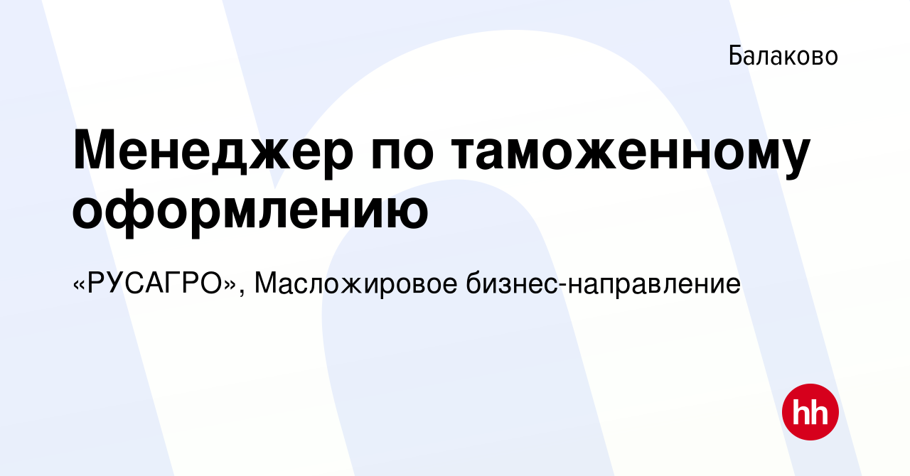 Вакансия Менеджер по таможенному оформлению в Балаково, работа в компании  «РУСАГРО», Масложировое бизнес-направление (вакансия в архиве c 1 декабря  2023)