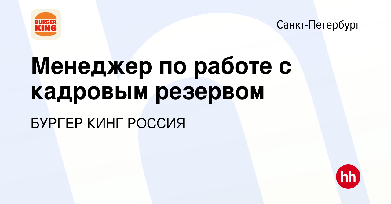 Вакансия Менеджер по работе с кадровым резервом в Санкт-Петербурге, работа  в компании БУРГЕР КИНГ РОССИЯ (вакансия в архиве c 24 декабря 2023)