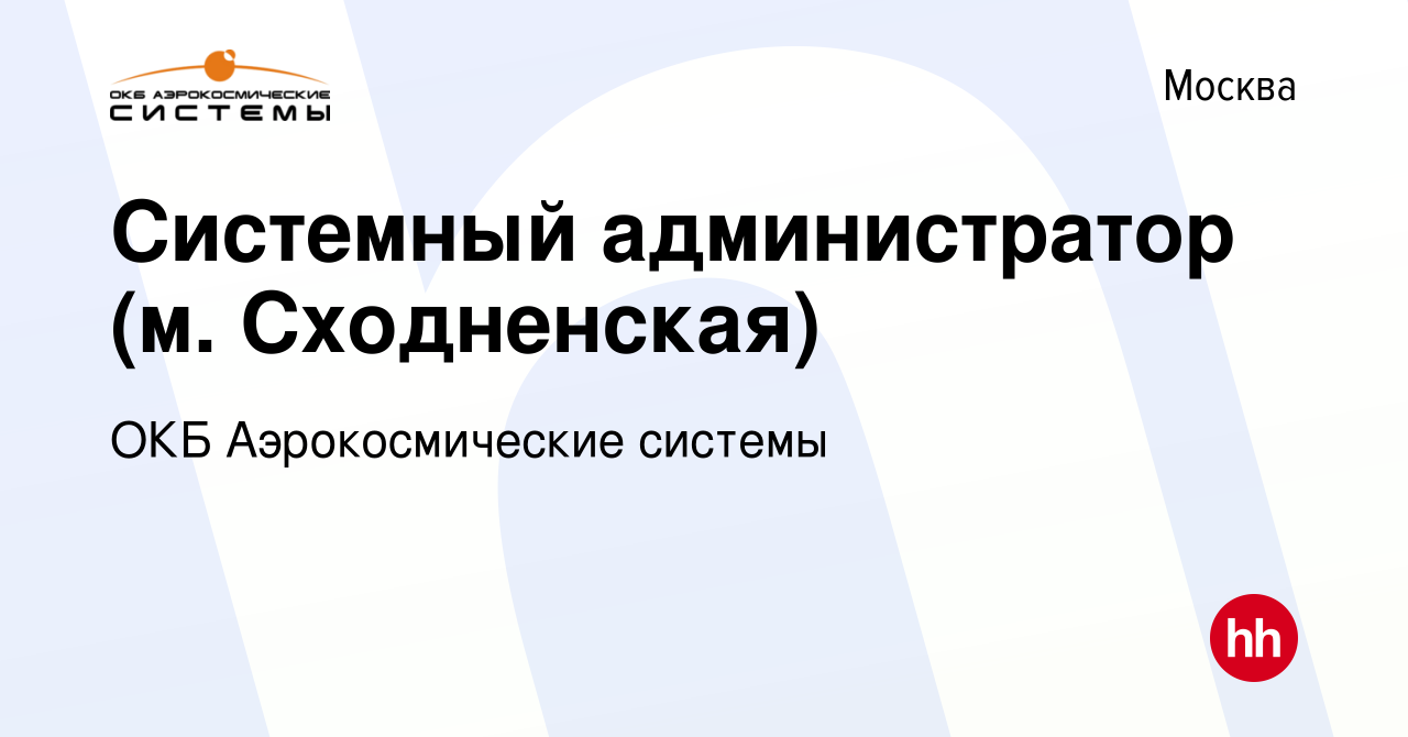 Вакансия Системный администратор (м. Сходненская) в Москве, работа в  компании ОКБ Аэрокосмические системы (вакансия в архиве c 1 декабря 2023)