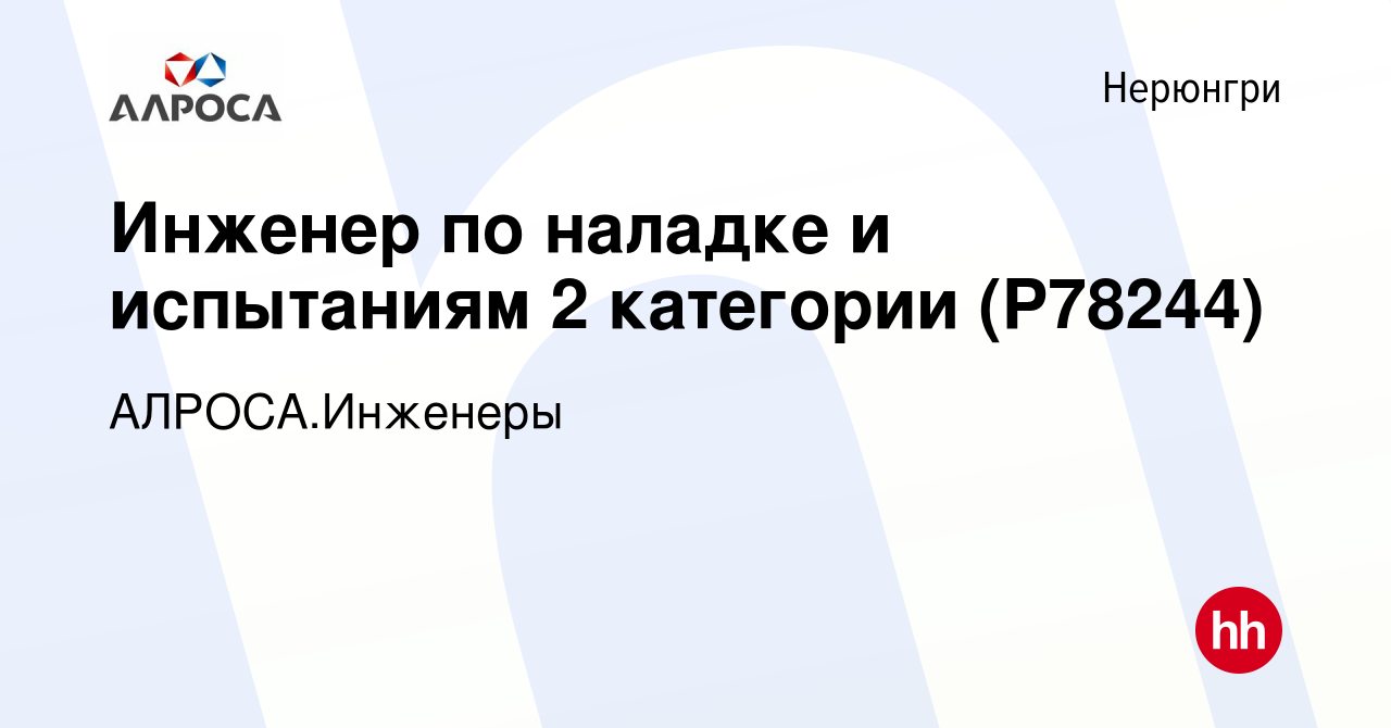 Вакансия Инженер по наладке и испытаниям 2 категории (P78244) в Нерюнгри,  работа в компании АЛРОСА.Инженеры (вакансия в архиве c 1 декабря 2023)