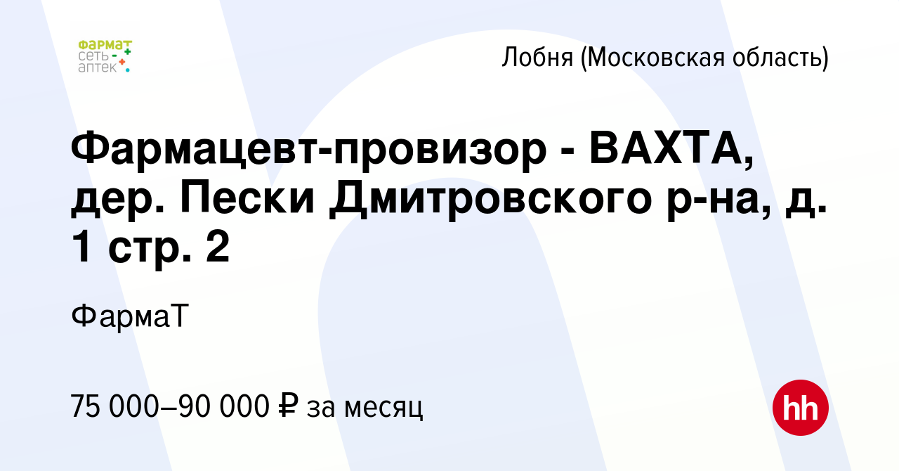 Вакансия Фармацевт-провизор - ВАХТА, дер. Пески Дмитровского р-на, д. 1  стр. 2 в Лобне, работа в компании ФармаТ (вакансия в архиве c 1 декабря  2023)