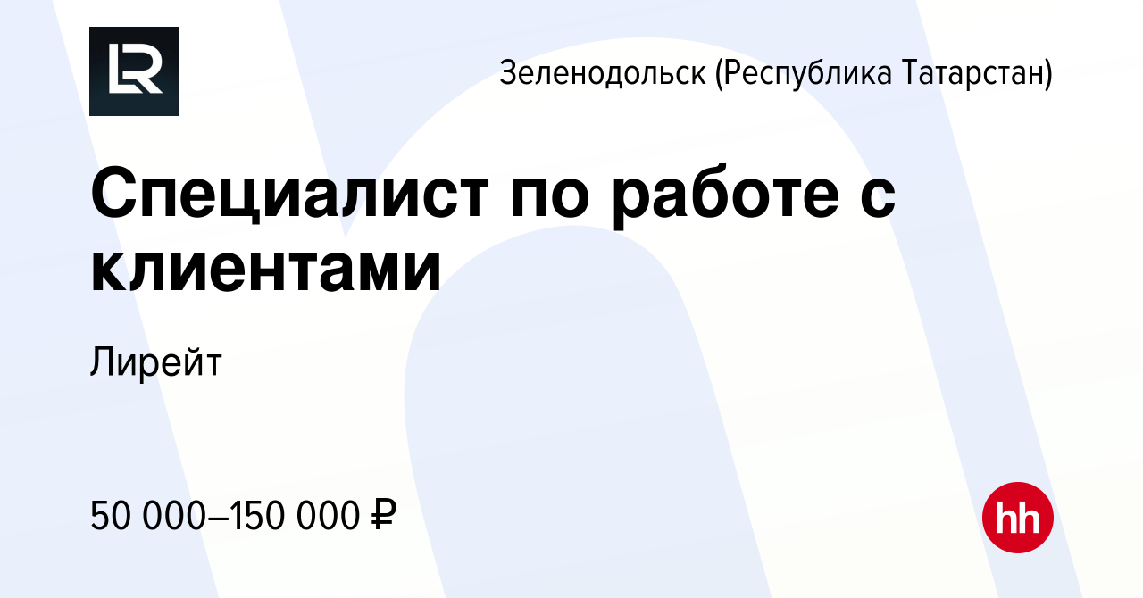 Вакансия Специалист по работе с клиентами в Зеленодольске (Республике  Татарстан), работа в компании Лирейт (вакансия в архиве c 1 декабря 2023)