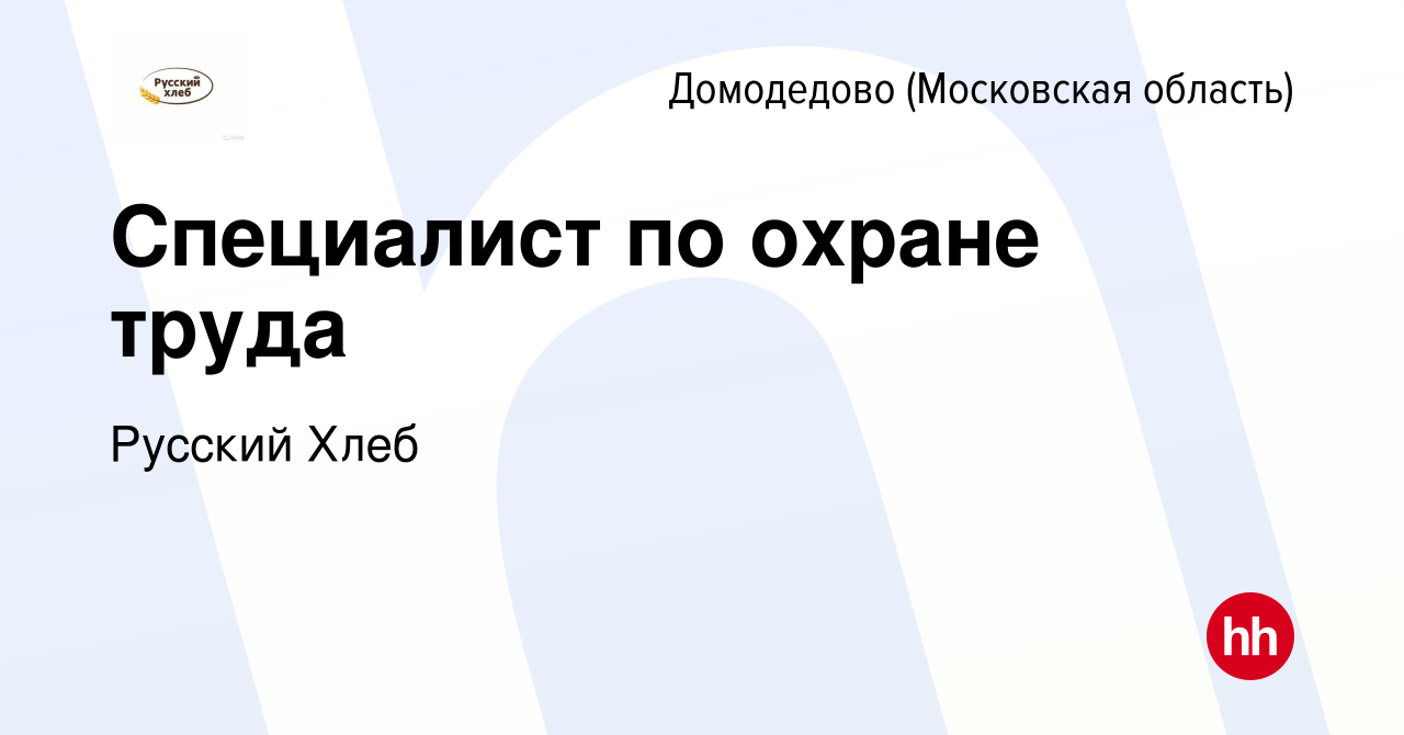 Вакансия Специалист по охране труда в Домодедово, работа в компании Русский  Хлеб (вакансия в архиве c 2 ноября 2023)