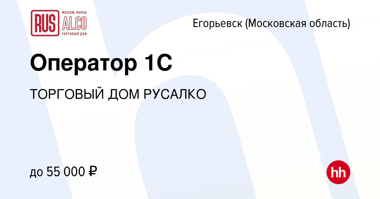 Вакансия Оператор 1C в Егорьевске, работа в компании ТОРГОВЫЙ ДОМ РУСАЛКО  (вакансия в архиве c 1 декабря 2023)