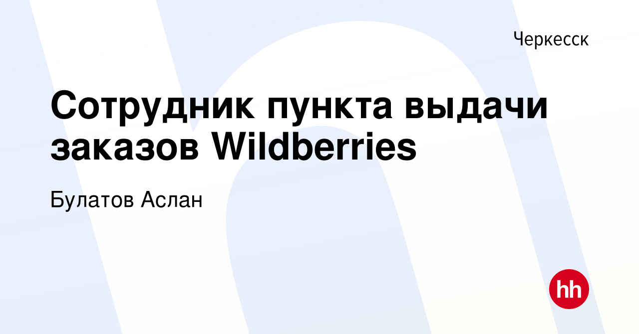 Вакансия Сотрудник пункта выдачи заказов Wildberries в Черкесске, работа в  компании Булатов Аслан (вакансия в архиве c 1 декабря 2023)