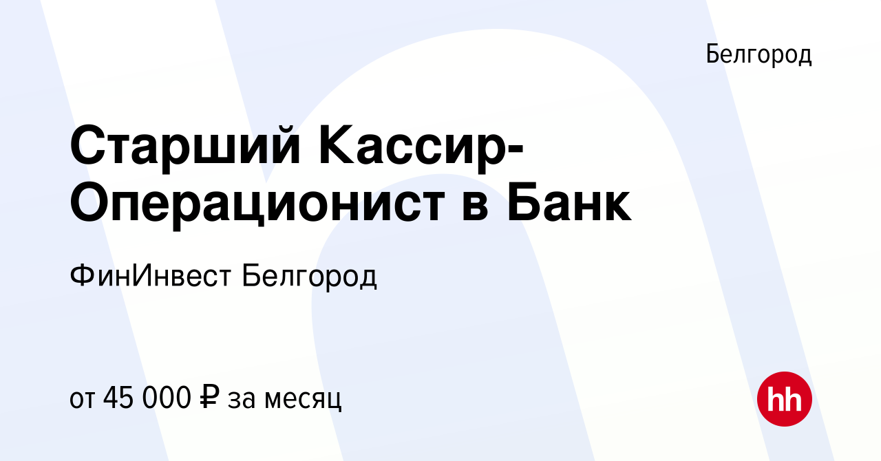 Вакансия Старший Кассир-Операционист в Банк в Белгороде, работа в компании  ФинИнвест Белгород (вакансия в архиве c 1 декабря 2023)