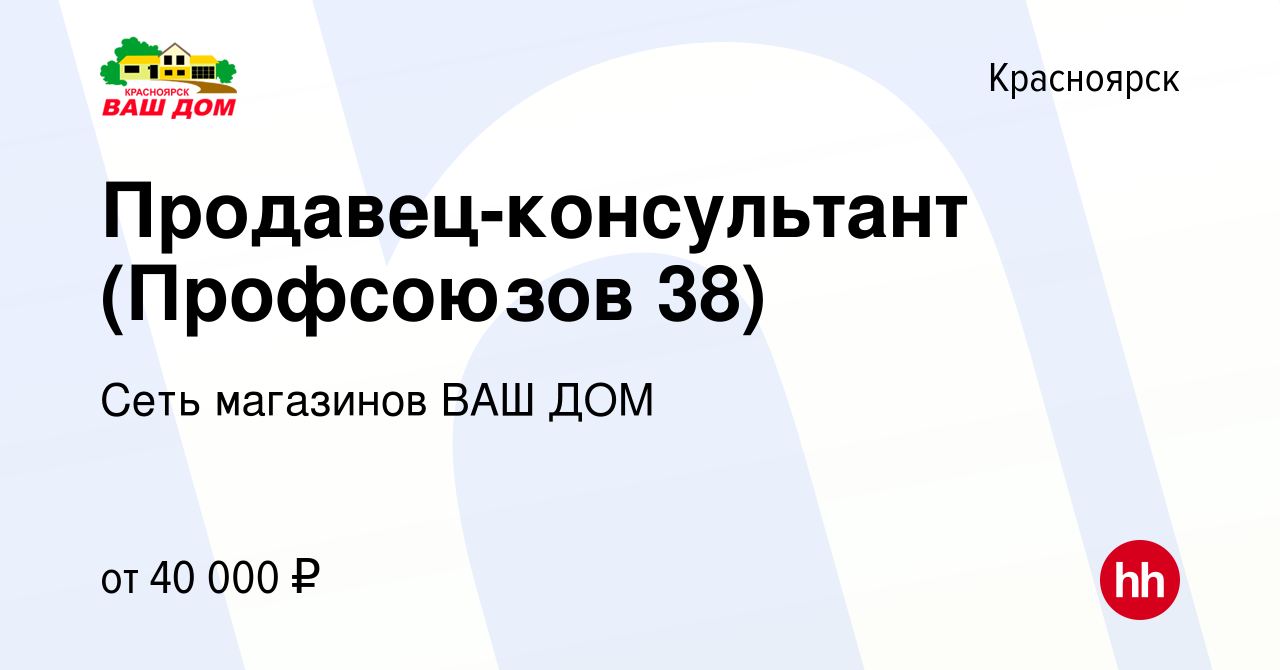 Вакансия Продавец-консультант (Профсоюзов 38) в Красноярске, работа в  компании Сеть магазинов ВАШ ДОМ (вакансия в архиве c 1 декабря 2023)