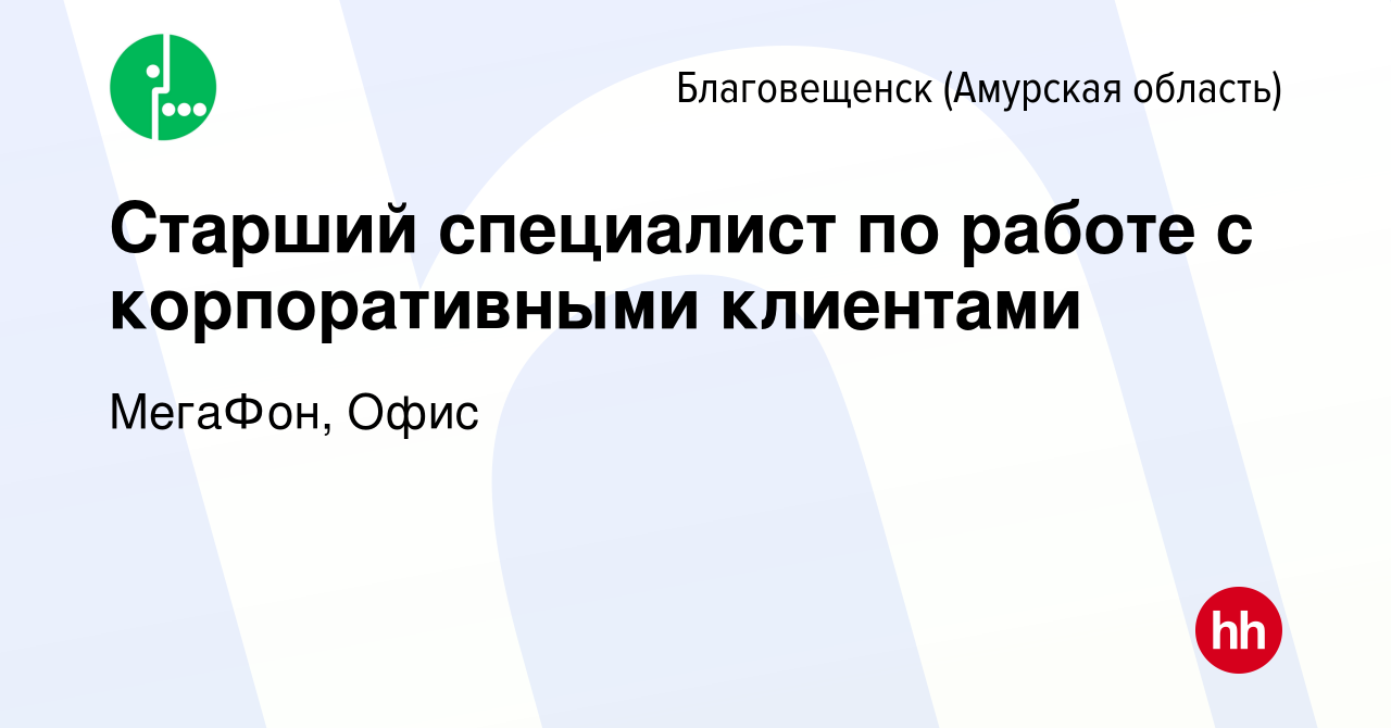 Вакансия Старший специалист по работе с корпоративными клиентами в  Благовещенске, работа в компании МегаФон, Офис (вакансия в архиве c 1  декабря 2023)