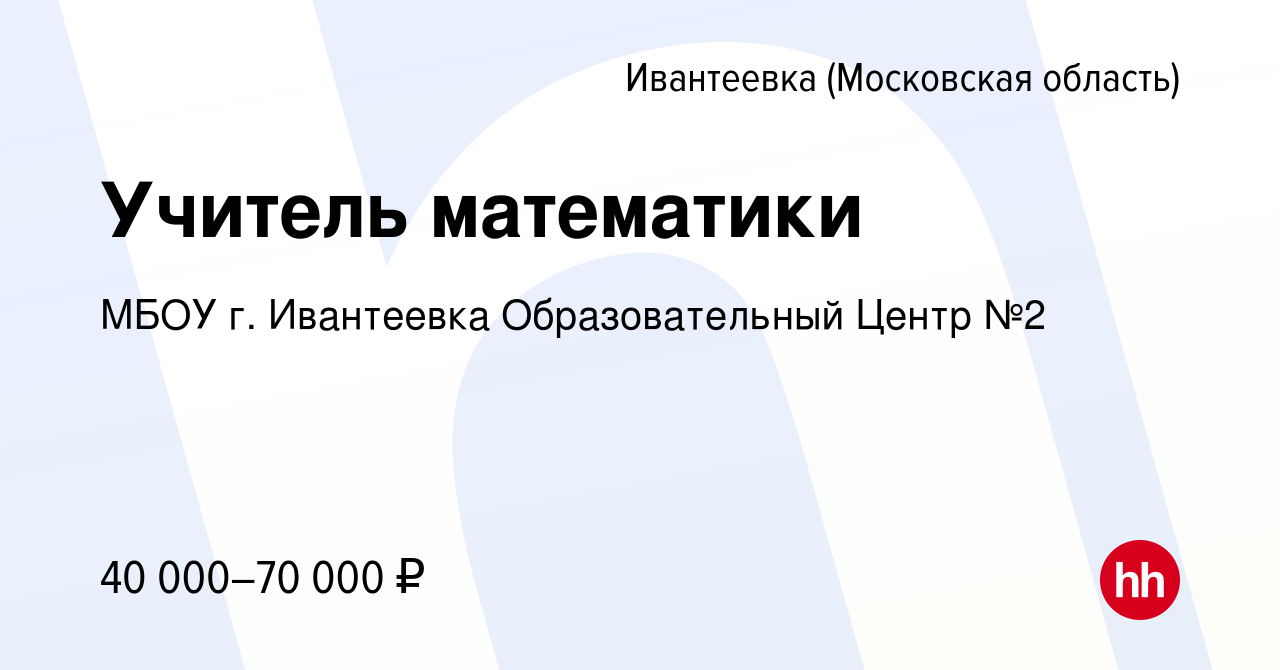 Вакансия Учитель математики в Ивантеевке, работа в компании МБОУ г.  Ивантеевка Образовательный Центр №2 (вакансия в архиве c 1 декабря 2023)