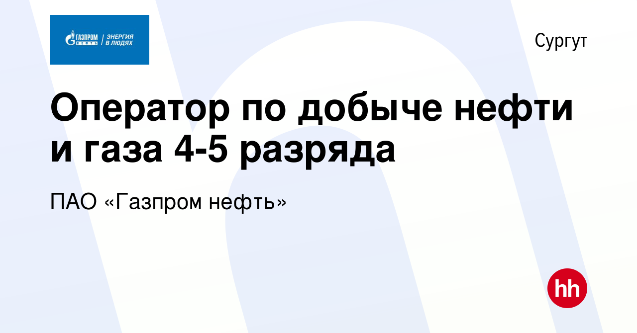 Вакансия Оператор по добыче нефти и газа 4-5 разряда в Сургуте, работа в  компании ПАО «Газпром нефть» (вакансия в архиве c 1 декабря 2023)