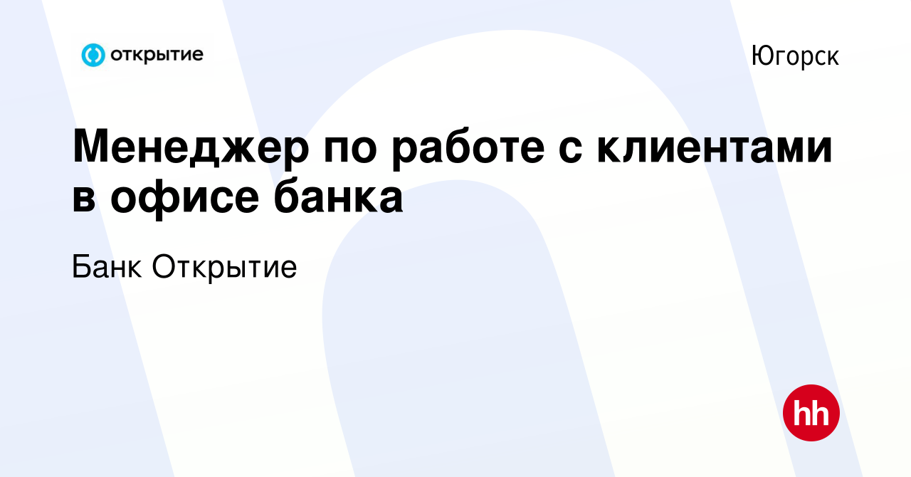 Вакансия Менеджер по работе с клиентами в офисе банка в Югорске, работа в  компании Банк Открытие (вакансия в архиве c 30 ноября 2023)