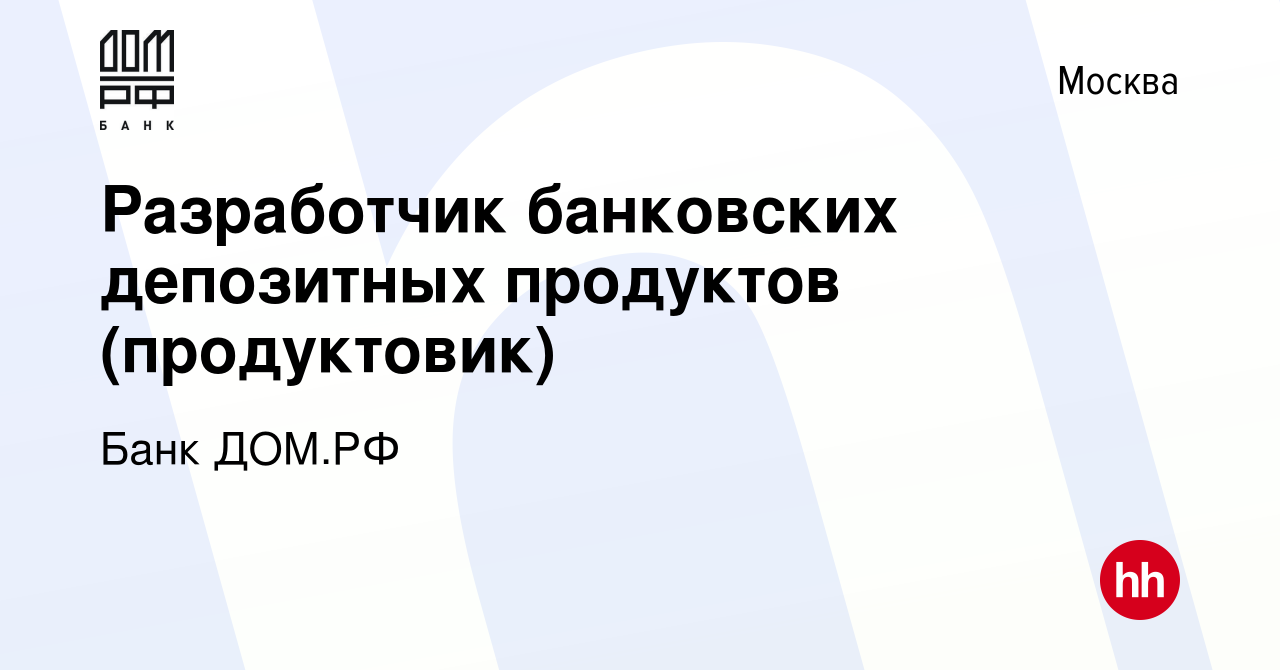 Вакансия Разработчик банковских депозитных продуктов (продуктовик) в  Москве, работа в компании Банк ДОМ.РФ (вакансия в архиве c 20 октября 2013)