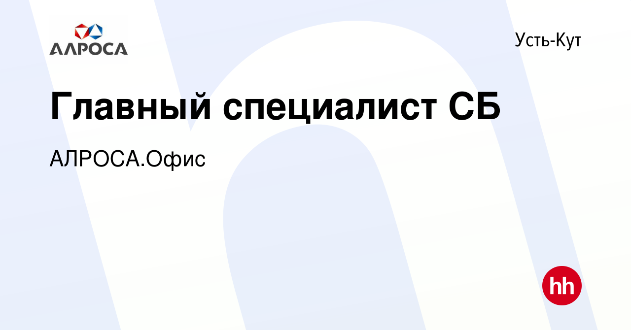 Вакансия Главный специалист СБ в Усть-Куте, работа в компании АК  АЛРОСА.Офис (вакансия в архиве c 1 декабря 2023)