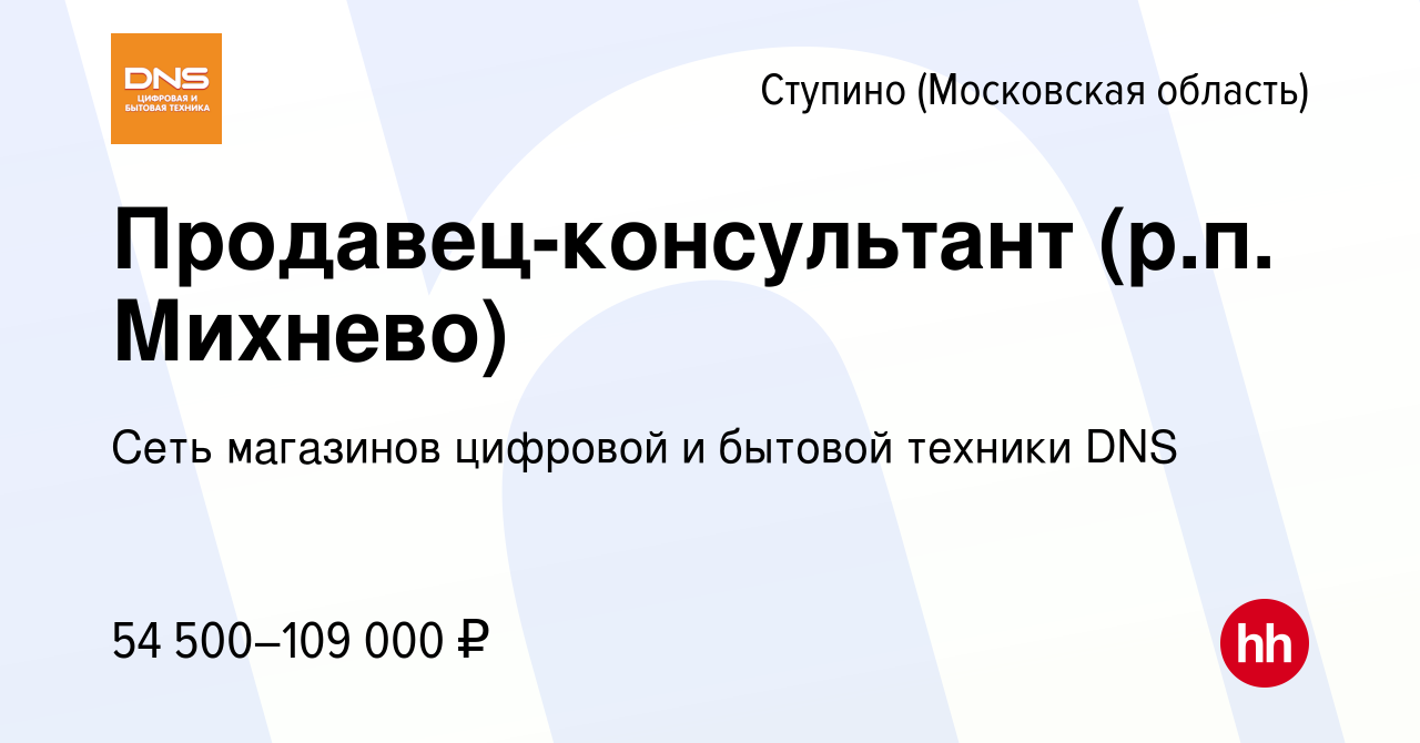 Вакансия Продавец-консультант (р.п. Михнево) в Ступино, работа в компании  Сеть магазинов цифровой и бытовой техники DNS (вакансия в архиве c 16  ноября 2023)