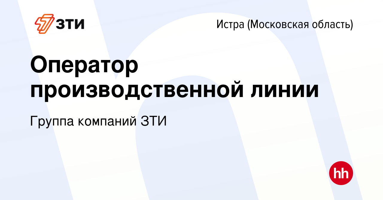 Вакансия Оператор производственной линии в Истре, работа в компании Группа  компаний ЗТИ (вакансия в архиве c 16 января 2024)