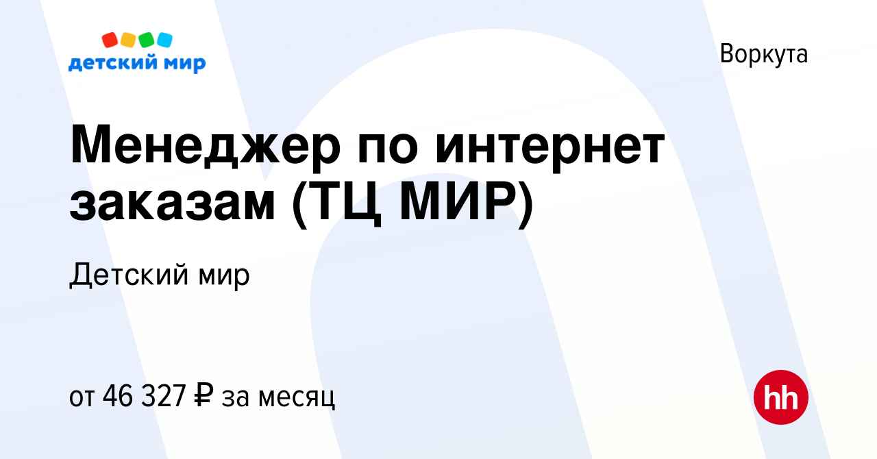 Вакансия Менеджер по интернет заказам (ТЦ МИР) в Воркуте, работа в компании  Детский мир (вакансия в архиве c 2 декабря 2023)