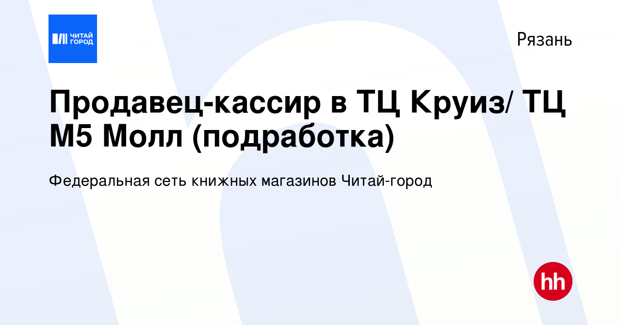 Вакансия Продавец-кассир в ТЦ Круиз/ ТЦ М5 Молл (подработка) в Рязани,  работа в компании Федеральная сеть книжных магазинов Читай-город (вакансия  в архиве c 22 февраля 2024)