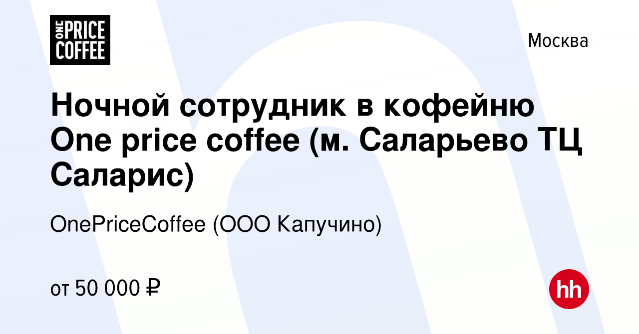 Вакансия Ночной сотрудник в кофейню One price coffee (м. Саларьево ТЦ  Саларис) в Москве, работа в компании OnePriceCoffee (ООО Капучино)  (вакансия в архиве c 1 марта 2024)